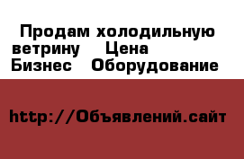 Продам холодильную ветрину  › Цена ­ 15 000 -  Бизнес » Оборудование   